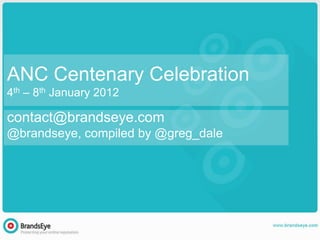ANC Centenary Celebration
4th – 8th January 2012

contact@brandseye.com
@brandseye, compiled by @greg_dale
 