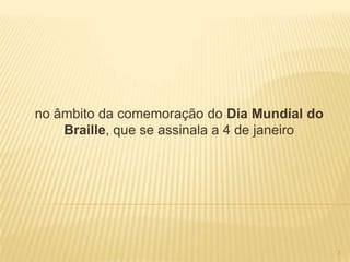 no âmbito da comemoração do Dia Mundial do
    Braille, que se assinala a 4 de janeiro




                                              3
 
