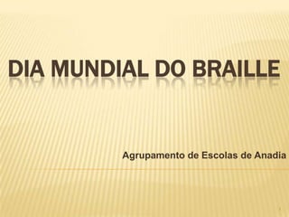 DIA MUNDIAL DO BRAILLE


         Agrupamento de Escolas de Anadia




                                       1
 