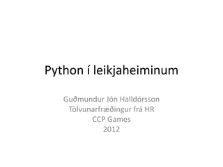 Python í leikjaheiminum

   Guðmundur Jón Halldórsson
    Tölvunarfræðingur frá HR
          CCP Games
              2012
 