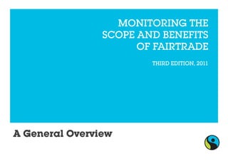 MONITORING THE
                                      SCOPE AND BENEFITS
                                            OF FAIRTRADE
                                              THIRD EDITION, 2011




       A General Overview

© Fairtrade 2011   General Overview
 