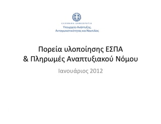 Πορεία υλοποίησης ΕΣΠΑ
& Πληρωμές Αναπτυξιακού Νόμου
        Ιανουάριος 2012
 