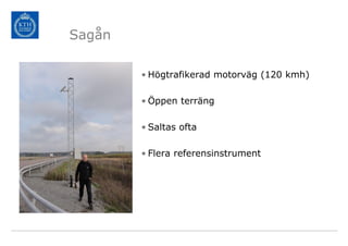 Sagån

        • Högtrafikerad motorväg (120 kmh)

        • Öppen terräng

        • Saltas ofta

        • Flera referensinstrument
 