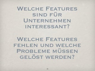 Welche Features
   sind für
 Unternehmen
 interessant?
 Welche Features
fehlen und welche
 Probleme müssen
  gelöst werden?
        15
 