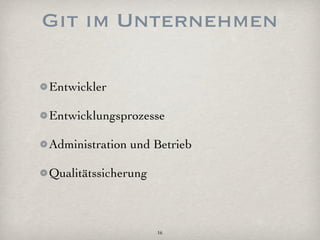 Git im Unternehmen

Entwickler

Entwicklungsprozesse

Administration und Betrieb

Qualitätssicherung



                     16
 