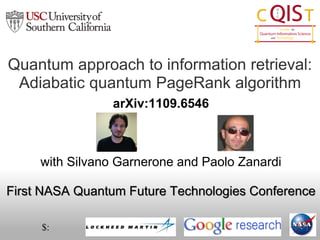 Quantum approach to information retrieval:
 Adiabatic quantum PageRank algorithm
                 arXiv:1109.6546



     with Silvano Garnerone and Paolo Zanardi

First NASA Quantum Future Technologies Conference

     $:
 