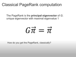 Classical PageRank computation

  The PageRank is the principal eigenvector of G;
  unique eigenvector with maximal eigenvalue 1




                     𝐺𝜋 = 𝜋
  How do you get the PageRank, classically?
 
