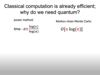 Classical computation is already efficient;
       why do we need quantum?
    power method:       Markov chain Monte Carlo:
              log(𝜖)
    time ~ 𝑠𝑛               𝑂[𝑛 log(𝑛)]
              log(𝛼)
 