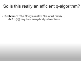 So is this really an efficient q-algorithm?

• Problem 1: The Google matrix G is a full matrix...
     ℎ[𝑠(𝑡)] requires many-body interactions...
 