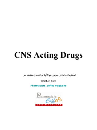 CNS Acting Drugs
‫المعلومات بالداخل موثوق بها لهنها مراجعه و معتمده من‬
Certified from
Pharmacists_coffee magazine

 