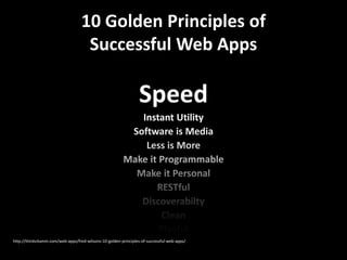 10 Golden Principles of
                                    Successful Web Apps

                                                                 Speed
                                                            Instant Utility
                                                          Software is Media
                                                             Less is More
                                                         Make it Programmable
                                                           Make it Personal
                                                                RESTful
                                                            Discoverabilty
                                                                 Clean
                                                                 Playful
http://thinkvitamin.com/web-apps/fred-wilsons-10-golden-principles-of-successful-web-apps/
 