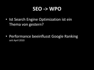 SEO -> WPO
• Ist Search Engine Optimization ist ein
  Thema von gestern?

• Performance beeinflusst Google Ranking
  seit April 2010
 