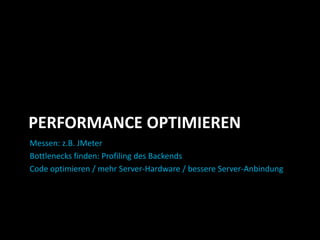 PERFORMANCE OPTIMIEREN
Messen: z.B. JMeter
Bottlenecks finden: Profiling des Backends
Code optimieren / mehr Server-Hardware / bessere Server-Anbindung
 