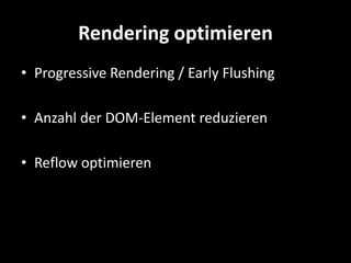 Rendering optimieren
• Progressive Rendering / Early Flushing

• Anzahl der DOM-Element reduzieren

• Reflow optimieren
 