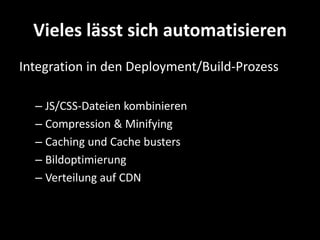 Vieles lässt sich automatisieren
Integration in den Deployment/Build-Prozess

  – JS/CSS-Dateien kombinieren
  – Compression & Minifying
  – Caching und Cache busters
  – Bildoptimierung
  – Verteilung auf CDN
 