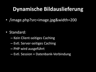 Dynamische Bildauslieferung
• /image.php?src=image.jpg&width=200

• Standard:
  – Kein Client-seitiges Caching
  – Evtl. Server-seitiges Caching
  – PHP wird ausgeführt
  – Evtl. Session + Datenbank-Verbindung
 