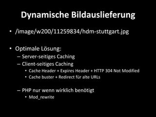 Dynamische Bildauslieferung
• /image/w200/11259834/hdm-stuttgart.jpg

• Optimale Lösung:
  – Server-seitiges Caching
  – Client-seitiges Caching
     • Cache Header + Expires Header + HTTP 304 Not Modified
     • Cache buster + Redirect für alte URLs

  – PHP nur wenn wirklich benötigt
     • Mod_rewrite
 