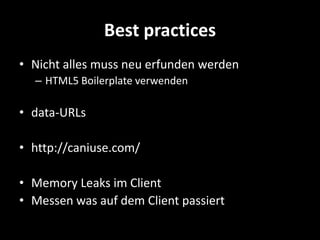 Best practices
• Nicht alles muss neu erfunden werden
  – HTML5 Boilerplate verwenden

• data-URLs

• http://caniuse.com/

• Memory Leaks im Client
• Messen was auf dem Client passiert
 