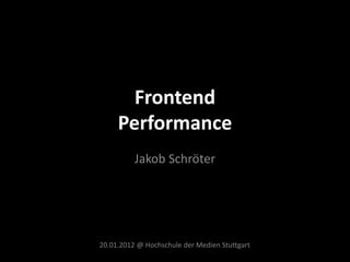 Frontend
     Performance
          Jakob Schröter




20.01.2012 @ Hochschule der Medien Stuttgart
 