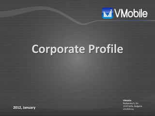 Corporate Profile


                          VMobile
                          Rezbarska 5, Str.
                          1510 Sofia, Bulgaria
2012, January             vmobile.eu
 