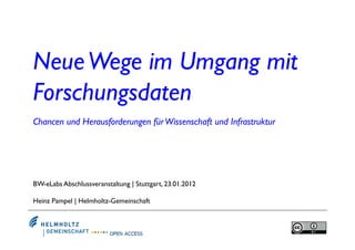 Neue Wege im Umgang mit
Forschungsdaten
Chancen und Herausforderungen für Wissenschaft und Infrastruktur




BW-eLabs Abschlussveranstaltung | Stuttgart, 23.01.2012

Heinz Pampel | Helmholtz-Gemeinschaft
 