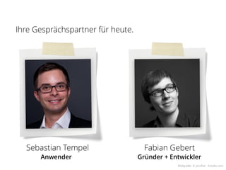 Ihre Gesprächspartner für heute.




  Sebastian Tempel                   Fabian Gebert
      Anwender                     Gründer + Entwickler
                                               Bildquelle: © picsfive - Fotolia.com
 