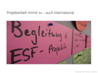 Projektarbeit nimmt zu – auch international.




                                               Bildquelle: Kathrin Antrak / pixelio.de
 