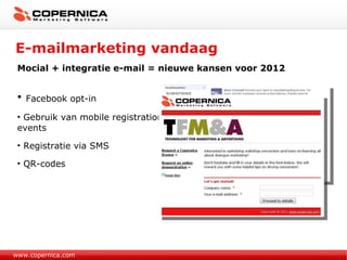 E-mailmarketing vandaag www.copernica.com Mocial + integratie e-mail = nieuwe kansen voor 2012 Facebook opt-in Gebruik van mobile registration op events Registratie via SMS QR-codes 
