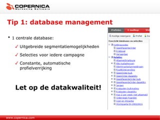 Tip 1: database management www.copernica.com 1 centrale database: Uitgebreide segmentatiemogelijkheden Selecties voor iedere campagne Constante, automatische profielverrijking Let op de datakwaliteit! 