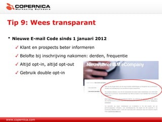 Tip 9: Wees transparant www.copernica.com Nieuwe E-mail Code sinds 1 januari 2012 Klant en prospects beter informeren Belofte bij inschrijving nakomen: derden, frequentie Altijd opt-in, altijd opt-out Gebruik double opt-in 