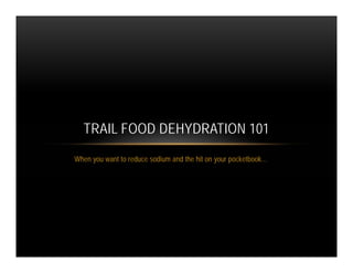 TRAIL FOOD DEHYDRATION 101
When you want to reduce sodium and the hit on your pocketbook…
 