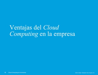 Ventajas del Cloud
       Computing en la empresa




10   Cloud Computing en la empresa   ©2012 Galaz, Yamazaki, Ruiz Urquiza, S.C.
 