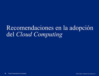 Recomendaciones en la adopción
     del Cloud Computing




16   Cloud Computing en la empresa   ©2012 Galaz, Yamazaki, Ruiz Urquiza, S.C.
 