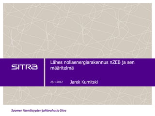 Lähes nollaenergiarakennus nZEB ja sen
määritelmä

26.1.2012   Jarek Kurnitski
 