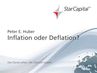 Januar 2012




HierE.steht ein
Peter Huber
Titel
Inflation oder Deflation?


Das Ganze sehen, die Chancen nutzen.

www.starcapital.de                     Seite 1
 
