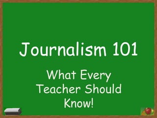 Journalism 101
  What Every
 Teacher Should
     Know!
 