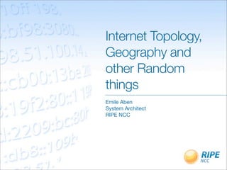 Internet Topology,
Geography and
other Random
things
Emile Aben
System Architect
RIPE NCC
 