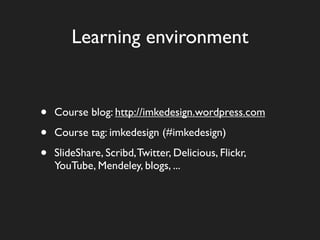 Learning environment


•   Course blog: http://imkedesign.wordpress.com

•   Course tag: imkedesign (#imkedesign)

•   SlideShare, Scribd, Twitter, Delicious, Flickr,
    YouTube, Mendeley, blogs, ...
 