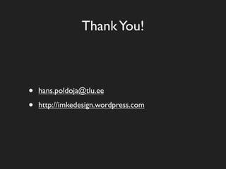 Thank You!



•   hans.poldoja@tlu.ee

•   http://imkedesign.wordpress.com
 
