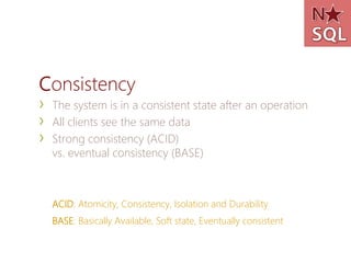 Consistency
›   The system is in a consistent state after an operation
›   All clients see the same data
›   Strong consistency (ACID)
    vs. eventual consistency (BASE)



    ACID: Atomicity, Consistency, Isolation and Durability
    BASE: Basically Available, Soft state, Eventually consistent
 
