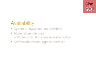 Availability
›   System is “always on”, no downtime
›   Node failure tolerance
    – all clients can find some available replica
›   Software/hardware upgrade tolerance
 