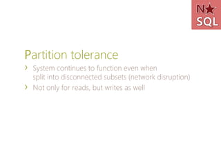 Partition tolerance
›   System continues to function even when
    split into disconnected subsets (network disruption)
›   Not only for reads, but writes as well
 
