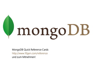 NoSQL




   MongoDB Quick Reference Cards
   http://www.10gen.com/reference
   und zum Mitnehmen!
 