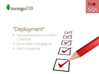 “Deployment”
›   Standardverzeichnis erstellen:
    c:datadb
›   Server-Start: mongod.exe
›   Shell: mongo.exe
 