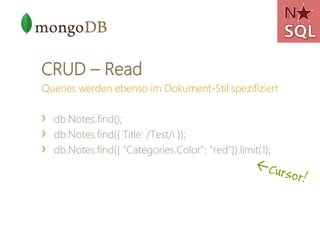 CRUD – Read
Queries werden ebenso im Dokument-Stil spezifiziert

›   db.Notes.find();
›   db.Notes.find({ Title: /Test/i });
›   db.Notes.find({ "Categories.Color": "red"}).limit(1);
 