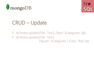 CRUD – Update
›   db.Notes.update({Title: 'Test'}, {'$set': {Categories: []}});
›   db.Notes.update({Title: 'Test'},
                     {'$push': {Categories: { Color: 'Red' }}});
 