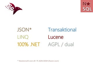 JSON *                           Transaktional
LINQ                             Lucene
100% .NET                        AGPL / dual


* Newtonsoft.Json.dll  JSON DOM (Raven.Json)
 