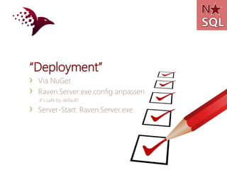 “Deployment”
›   Via NuGet
›   Raven.Server.exe.config anpassen
    It’s safe by default!

›   Server-Start: Raven.Server.exe
 