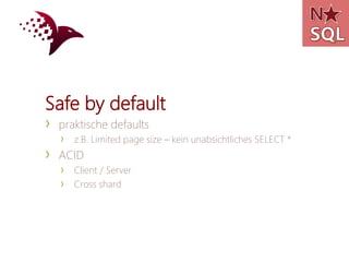 Safe by default
›   praktische defaults
    ›   z.B. Limited page size – kein unabsichtliches SELECT *
›   ACID
    ›   Client / Server
    ›   Cross shard
 