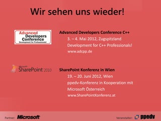 Wir sehen uns wieder!

                 Advanced Developers Conference C++
                    3. – 4. Mai 2012, Zugspitzland
                    Development for C++ Professionals!
                     www.adcpp.de



                 SharePoint Konferenz in Wien
                     19. – 20. Juni 2012, Wien
                     ppedv-Konferenz in Kooperation mit
                     Microsoft Österreich
                     www.SharePointKonferenz.at




Partner:                                          Veranstalter:
 